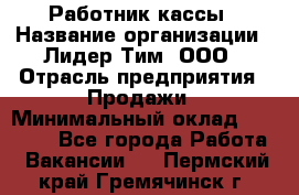 Работник кассы › Название организации ­ Лидер Тим, ООО › Отрасль предприятия ­ Продажи › Минимальный оклад ­ 23 000 - Все города Работа » Вакансии   . Пермский край,Гремячинск г.